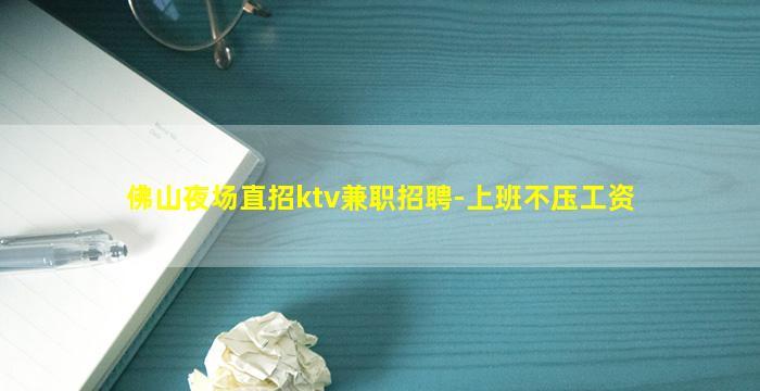 佛山夜场直招ktv兼职招聘-上班不压工资
