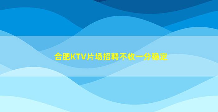合肥KTV片场招聘不收一分稳定