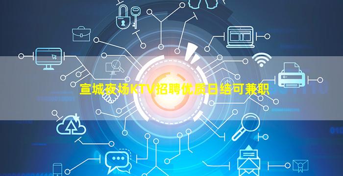 宣城夜场KTV招聘优质日结可兼职